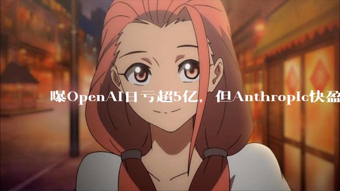 曝OpenAI日亏超5亿，但Anthropic快盈利了_ChatGPT_用户_约合