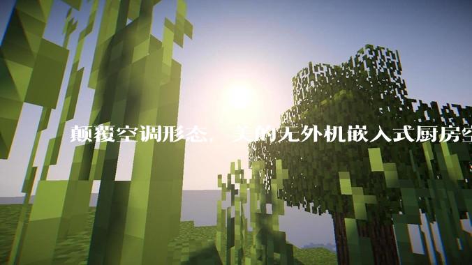 颠覆空调形态，美的无外机嵌入式厨房空调新品是黑科技还是噱头？