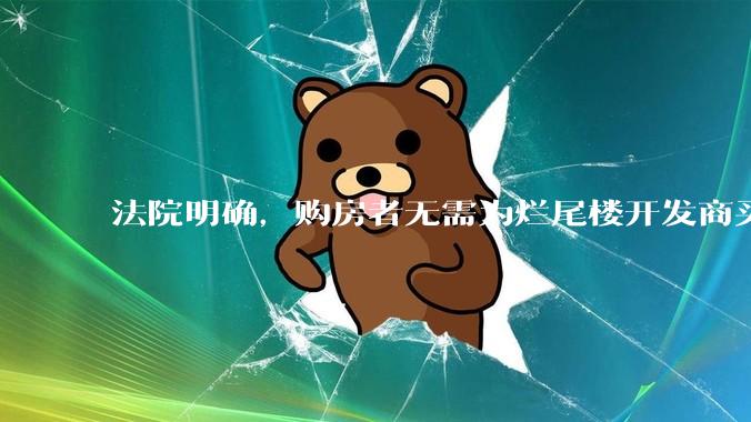 法院明确，购房者无需为烂尾楼开发商买单，此判决将对我国房地产行业产生何种影响？判决执行存在哪些问题？